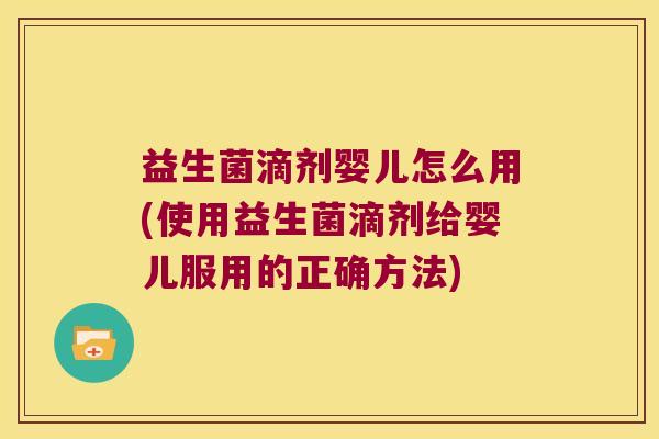 益生菌滴剂婴儿怎么用(使用益生菌滴剂给婴儿服用的正确方法)