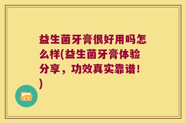 益生菌牙膏很好用吗怎么样(益生菌牙膏体验分享，功效真实靠谱！)
