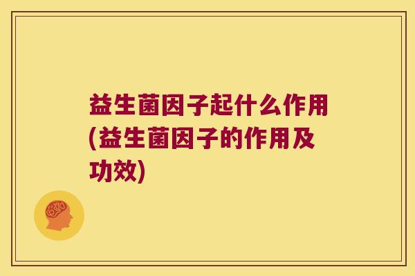 益生菌因子起什么作用(益生菌因子的作用及功效)