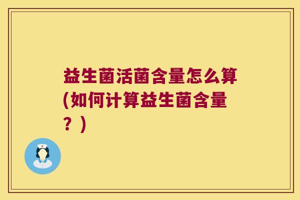 益生菌活菌含量怎么算(如何计算益生菌含量？)