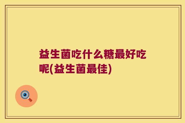 益生菌吃什么糖好吃呢(益生菌佳) 益生菌吃什么糖好吃呢(益生菌佳)