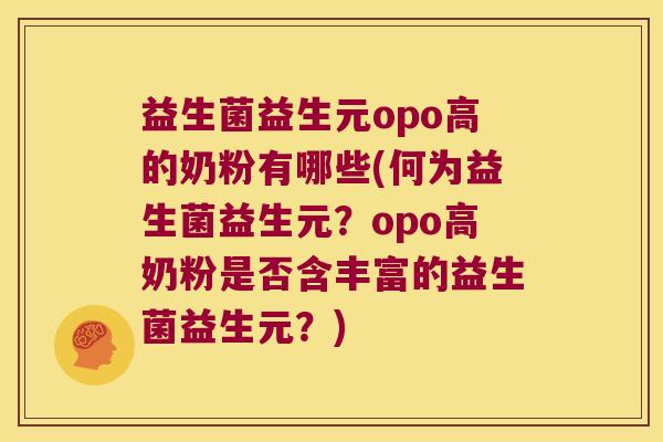 益生菌益生元opo高的奶粉有哪些(何为益生菌益生元？opo高奶粉是否含丰富的益生菌益生元？)