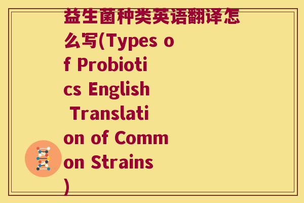 益生菌种类英语翻译怎么写(Types of Probiotics English Translation of Common Strains)
