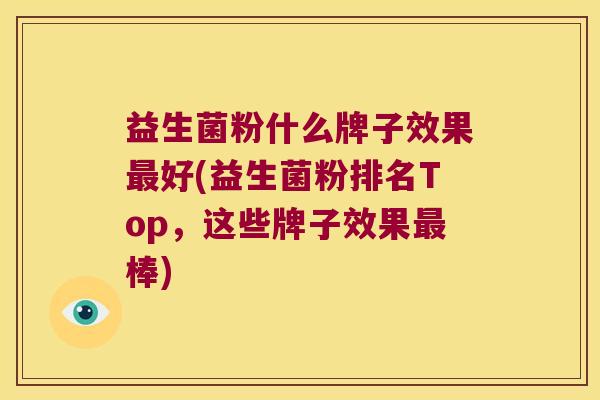 益生菌粉什么牌子效果最好(益生菌粉排名Top，这些牌子效果最棒)