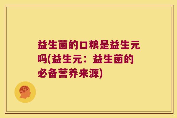 益生菌的口粮是益生元吗(益生元：益生菌的必备营养来源)