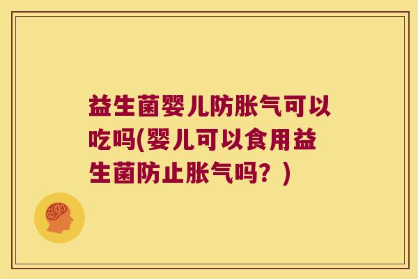 益生菌婴儿防胀气可以吃吗(婴儿可以食用益生菌防止胀气吗？)