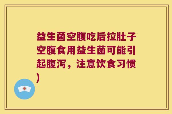 益生菌空腹吃后拉肚子空腹食用益生菌可能引起,注意饮食习惯) 益生菌空腹吃后拉肚子空腹食用益生菌可能引起,注意饮食习惯)