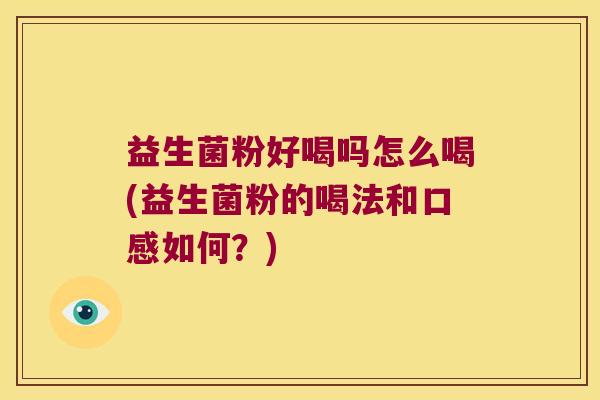 益生菌粉好喝吗怎么喝(益生菌粉的喝法和口感如何？)