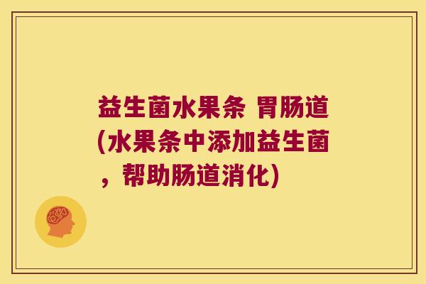 益生菌水果条 胃肠道(水果条中添加益生菌，帮助肠道消化)