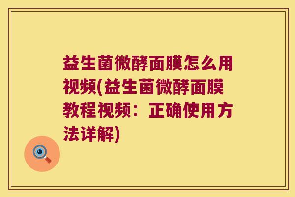 益生菌微酵面膜怎么用视频(益生菌微酵面膜教程视频：正确使用方法详解)