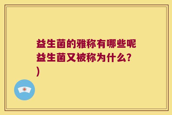 益生菌的雅称有哪些呢益生菌又被称为什么？)