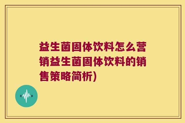 益生菌固体饮料怎么营销益生菌固体饮料的销售策略简析)