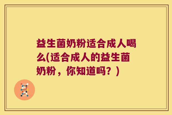 益生菌奶粉适合成人喝么(适合成人的益生菌奶粉,你知道吗?) 益生菌奶粉适合成人喝么(适合成人的益生菌奶粉,你知道吗?)