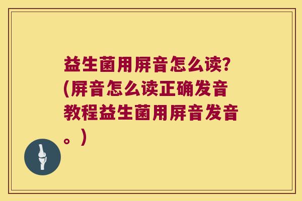 益生菌用屏音怎么读？(屏音怎么读正确发音教程益生菌用屏音发音。)