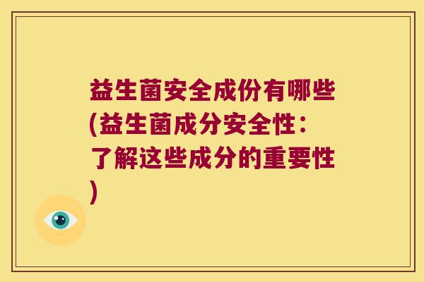 益生菌安全成份有哪些(益生菌成分安全性：了解这些成分的重要性)