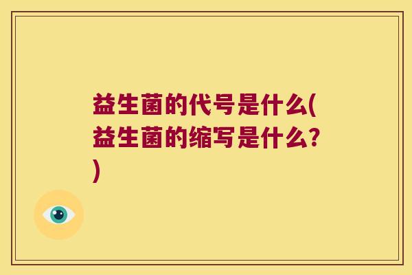 益生菌的代号是什么(益生菌的缩写是什么？)