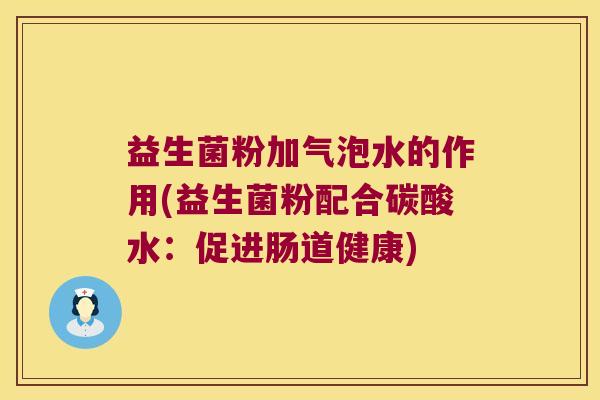 益生菌粉加气泡水的作用(益生菌粉配合碳酸水：促进肠道健康)
