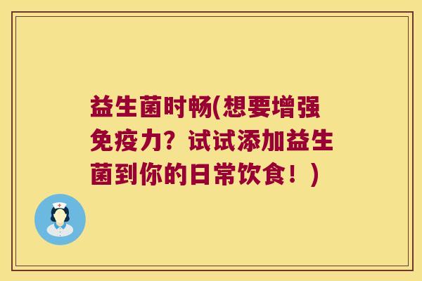 益生菌时畅(想要增强免疫力？试试添加益生菌到你的日常饮食！)