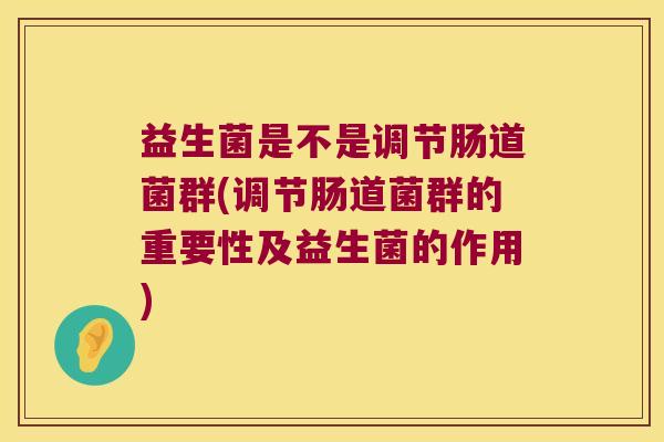 益生菌是不是调节肠道菌群(调节肠道菌群的重要性及益生菌的作用)