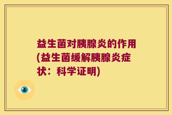 益生菌对胰腺炎的作用(益生菌缓解胰腺状:科学证明) 益生菌对胰腺炎的作用(益生菌缓解胰腺状:科学证明)