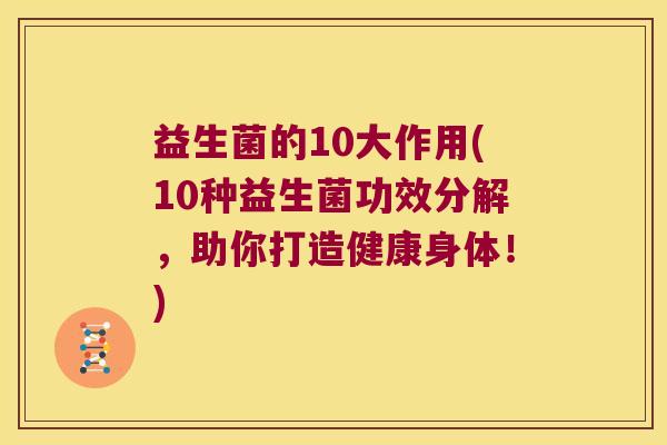 益生菌的10大作用(10种益生菌功效分解，助你打造健康身体！)