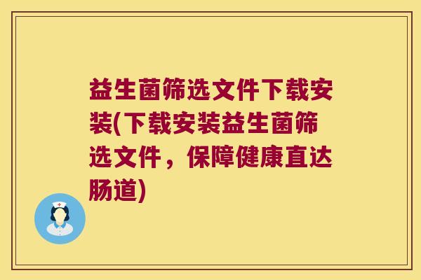 益生菌筛选文件下载安装(下载安装益生菌筛选文件，保障健康直达肠道)