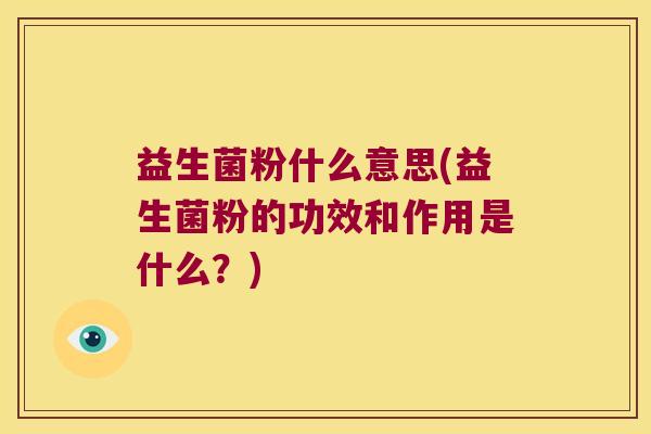 益生菌粉什么意思(益生菌粉的功效和作用是什么？)