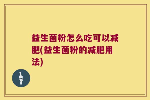 益生菌粉怎么吃可以减肥(益生菌粉的减肥用法)
