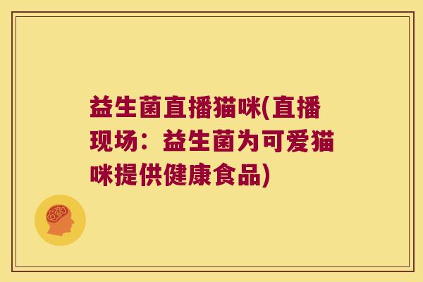 益生菌直播猫咪(直播现场：益生菌为可爱猫咪提供健康食品)