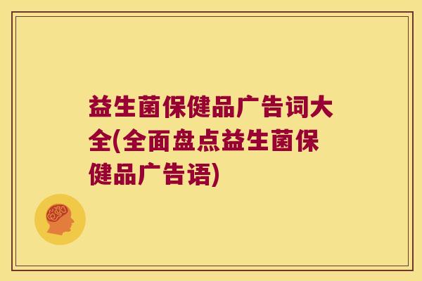益生菌保健品广告词大全(全面盘点益生菌保健品广告语)