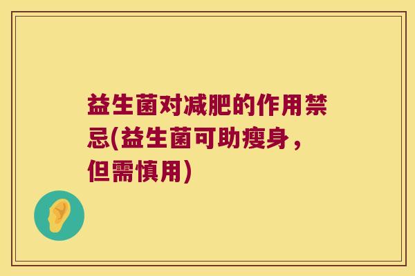 益生菌对的作用禁忌(益生菌可助瘦身，但需慎用)