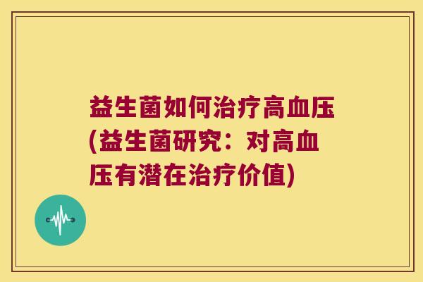 益生菌如何治疗高血压(益生菌研究：对高血压有潜在治疗价值)