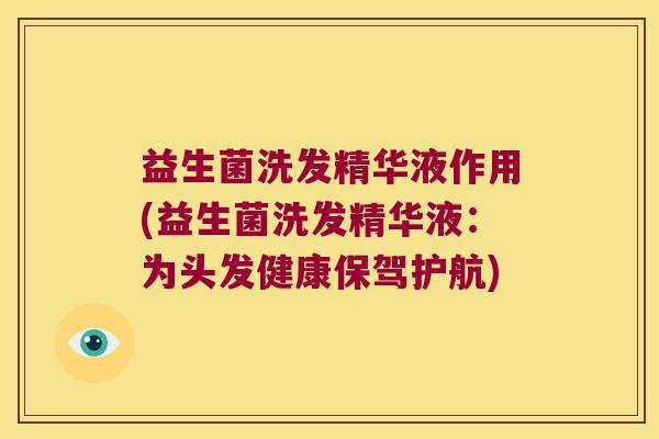 益生菌洗发精华液作用(益生菌洗发精华液：为头发健康保驾护航)