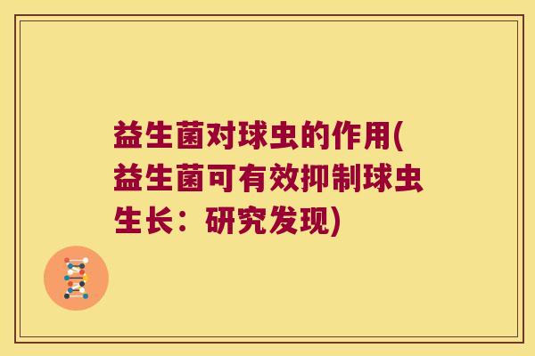 益生菌对球虫的作用(益生菌可有效抑制球虫生长:研究发现) 益生菌对球虫的作用(益生菌可有效抑制球虫生长:研究发现)