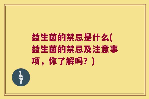 益生菌的禁忌是什么(益生菌的禁忌及注意事项，你了解吗？)