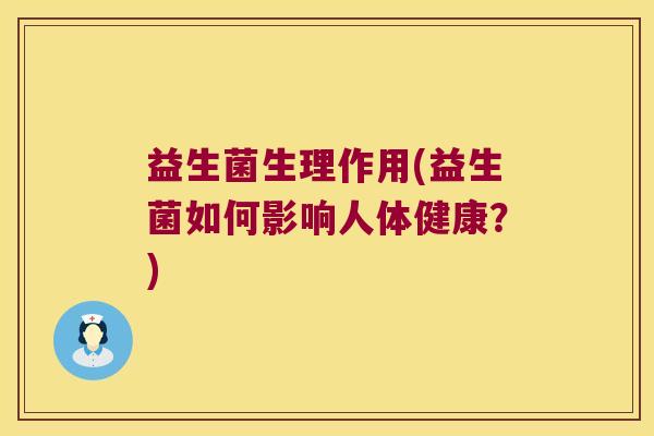 益生菌生理作用(益生菌如何影响人体健康？)