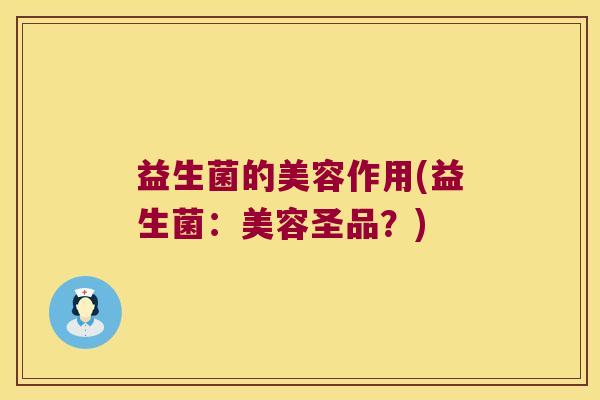 益生菌的美容作用(益生菌:美容圣品?) 益生菌的美容作用(益生菌:美容圣品?)