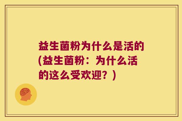 益生菌粉为什么是活的(益生菌粉：为什么活的这么受欢迎？)