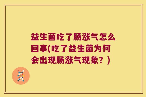 益生菌吃了肠涨气怎么回事(吃了益生菌为何会出现肠涨气现象？)