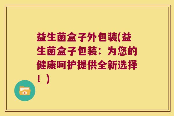 益生菌盒子外包装(益生菌盒子包装：为您的健康呵护提供全新选择！)