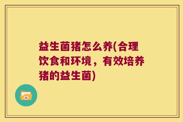 益生菌猪怎么养(合理饮食和环境,有效培养猪的益生菌) 益生菌猪怎么养(合理饮食和环境,有效培养猪的益生菌)