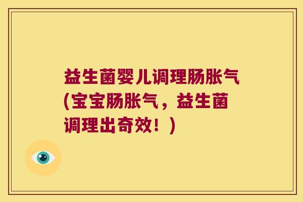 益生菌婴儿调理肠(宝宝肠,益生菌调理出奇效!) 益生菌婴儿调理肠(宝宝肠,益生菌调理出奇效!)