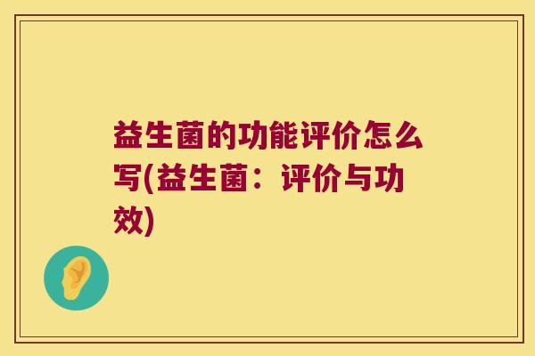 益生菌的功能评价怎么写(益生菌：评价与功效)