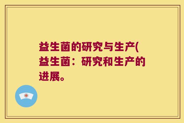 益生菌的研究与生产(益生菌：研究和生产的进展。