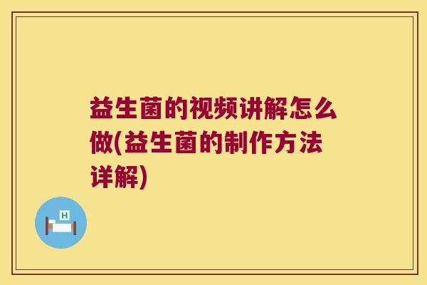 益生菌的视频讲解怎么做(益生菌的制作方法详解)