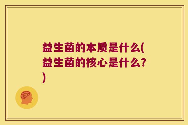 益生菌的本质是什么(益生菌的核心是什么？)