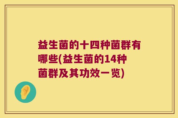 益生菌的十四种菌群有哪些(益生菌的14种菌群及其功效一览) 益生菌的十四种菌群有哪些(益生菌的14种菌群及其功效一览)
