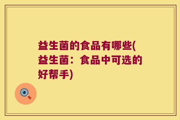 益生菌的食品有哪些(益生菌：食品中可选的好帮手)
