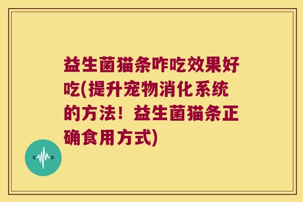 益生菌猫条咋吃效果好吃(提升宠物消化系统的方法!益生菌猫条正确食用方式) 益生菌猫条咋吃效果好吃(提升宠物消化系统的方法!益生菌猫条正确食用方式)