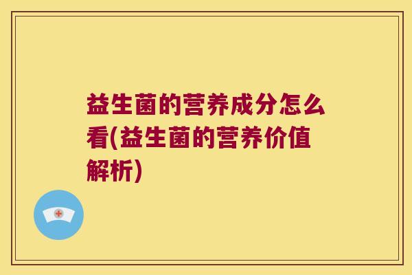 益生菌的营养成分怎么看(益生菌的营养价值解析)